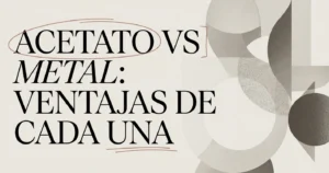 Monturas de acetato vs metal: ventajas de cada una