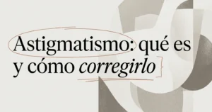 Astigmatismo: qué es y cómo mejorar tu visión