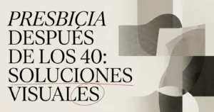 Presbicia después de los 40: soluciones visuales