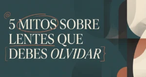 5 mitos sobre lentes que debes dejar de creer